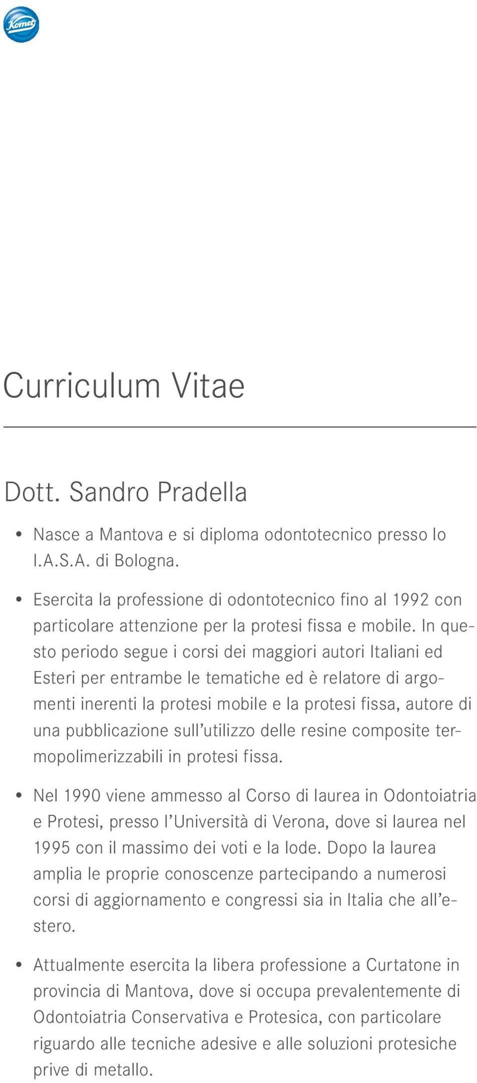 In questo periodo segue i corsi dei maggiori autori Italiani ed Esteri per entrambe le tematiche ed è relatore di argomenti inerenti la protesi mobile e la protesi fissa, autore di una pubblicazione