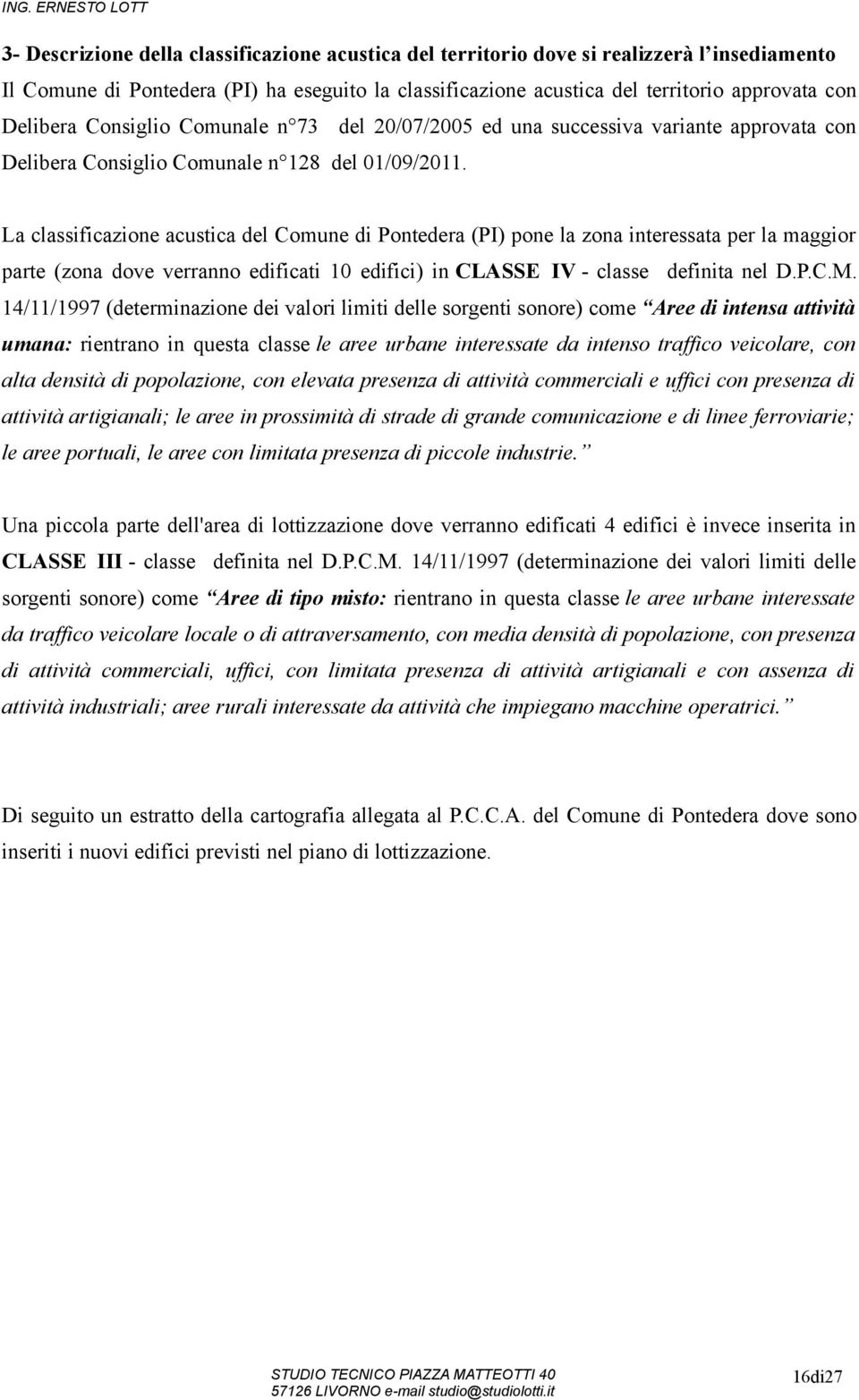 La classificazione acustica del Comune di Pontedera (PI) pone la zona interessata per la maggior parte (zona dove verranno edificati 10 edifici) in CLASSE IV - classe definita nel D.P.C.M.