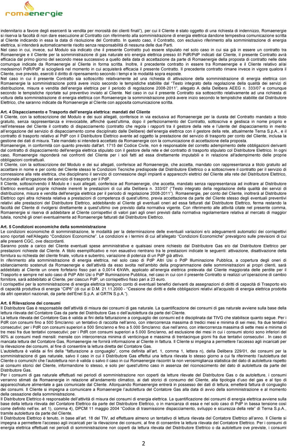 In questo caso, il Contratto, con esclusivo riferimento alla somministrazione di energia elettrica, si intenderà automaticamente risolto senza responsabilità di nessuna delle due Parti.