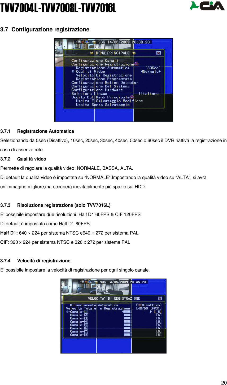 3 Risoluzione registrazione (solo TVV7016L) E possibile impostare due risoluzioni: Half D1 60FPS & CIF 120FPS Di default è impostato come Half D1 60FPS.