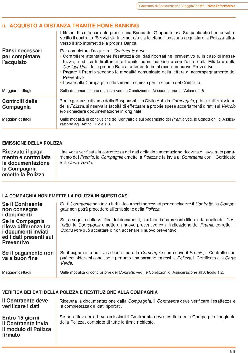 via Internet e/o via telefono possono acquistare la Polizza attraverso il sito internet della propria Banca.