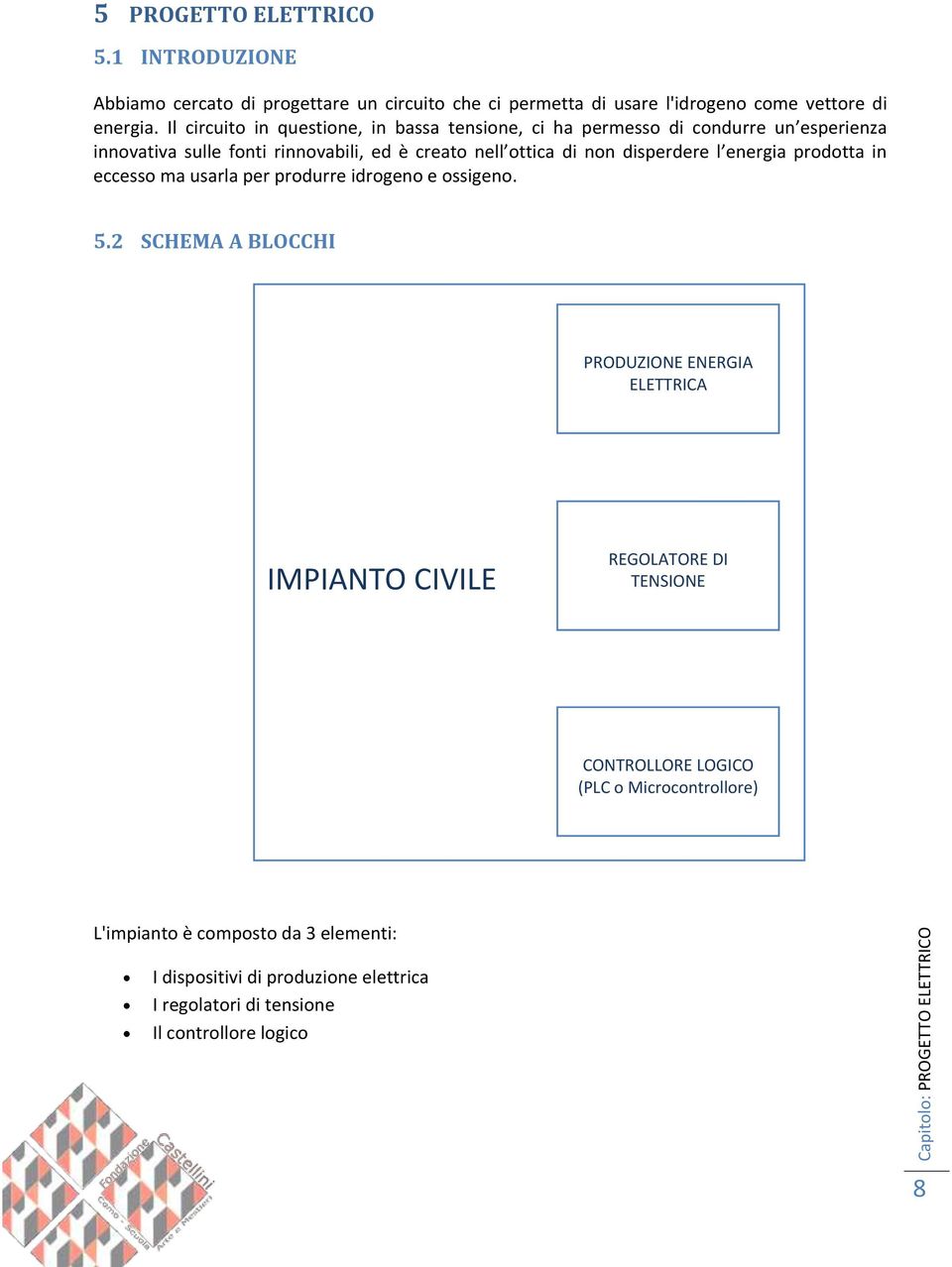 Il circuito in questione, in bassa tensione, ci ha permesso di condurre un esperienza innovativa sulle fonti rinnovabili, ed è creato nell ottica di non disperdere l