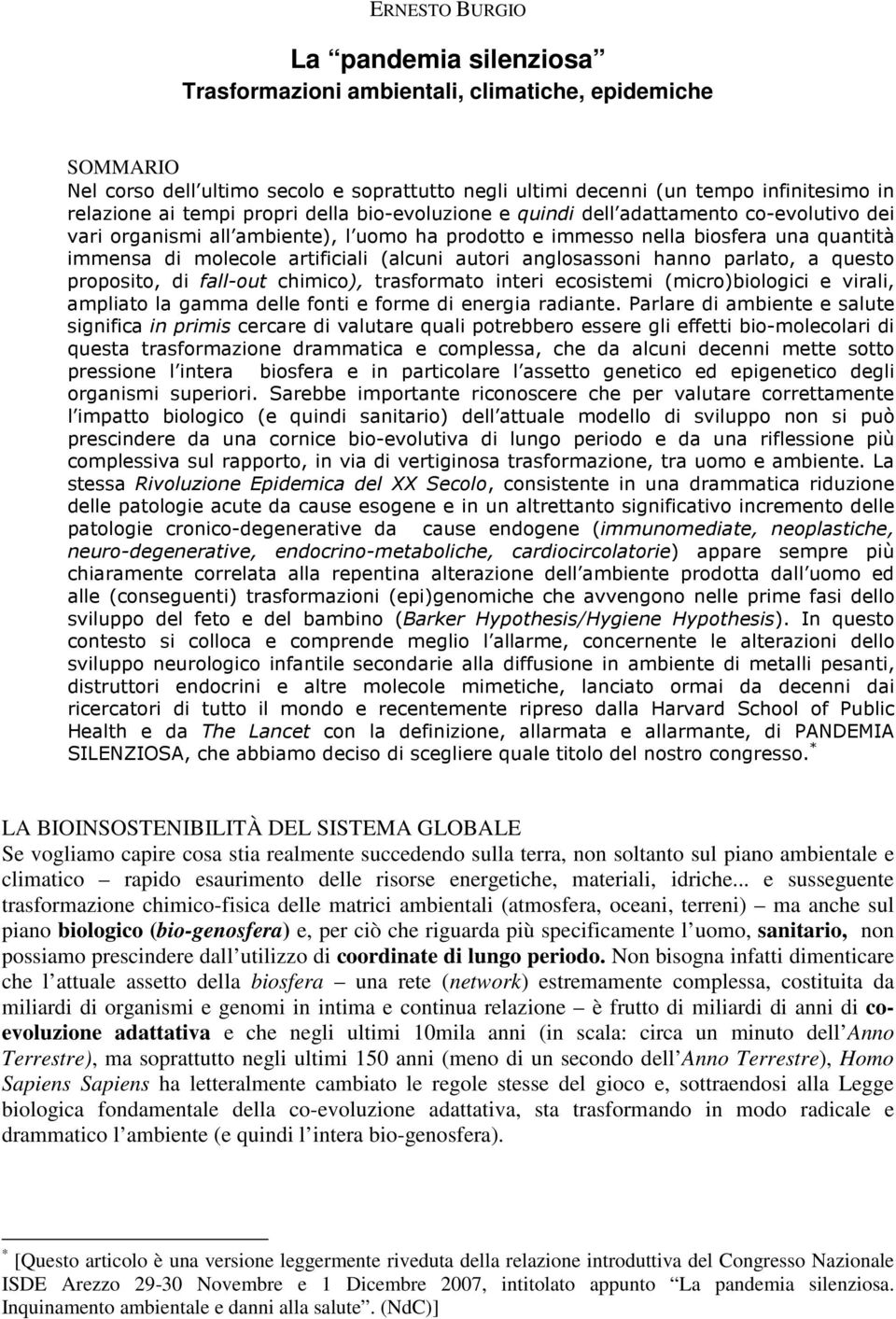 (alcuni autori anglosassoni hanno parlato, a questo proposito, di fall-out chimico), trasformato interi ecosistemi (micro)biologici e virali, ampliato la gamma delle fonti e forme di energia radiante.