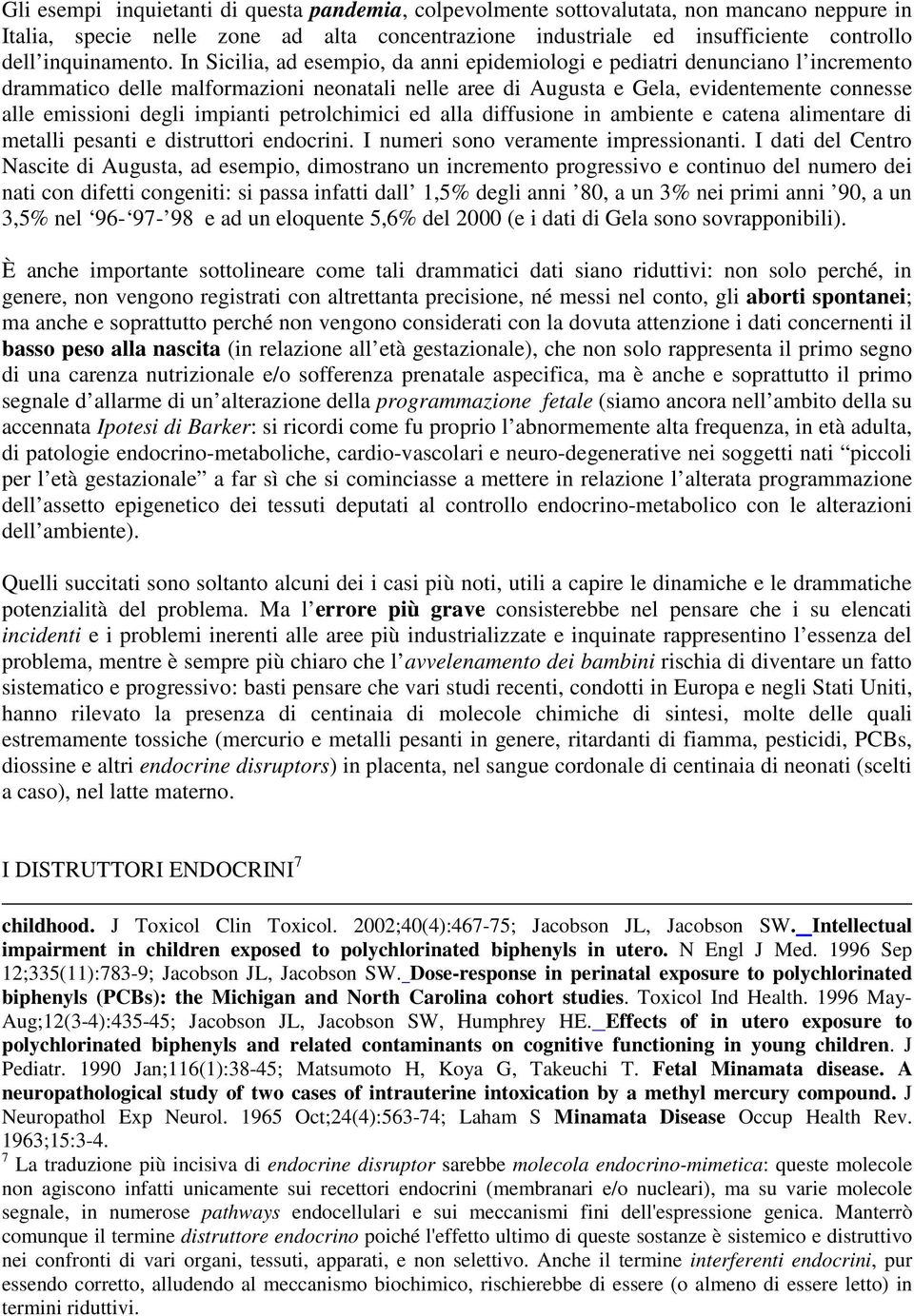 In Sicilia, ad esempio, da anni epidemiologi e pediatri denunciano l incremento drammatico delle malformazioni neonatali nelle aree di Augusta e Gela, evidentemente connesse alle emissioni degli