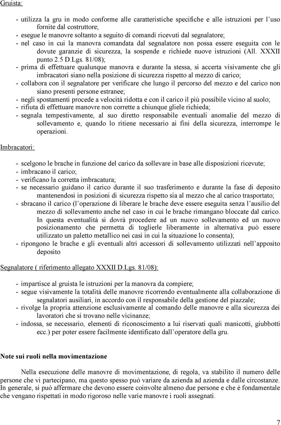 81/08); - prima di effettuare qualunque manovra e durante la stessa, si accerta visivamente che gli imbracatori siano nella posizione di sicurezza rispetto al mezzo di carico; - collabora con il