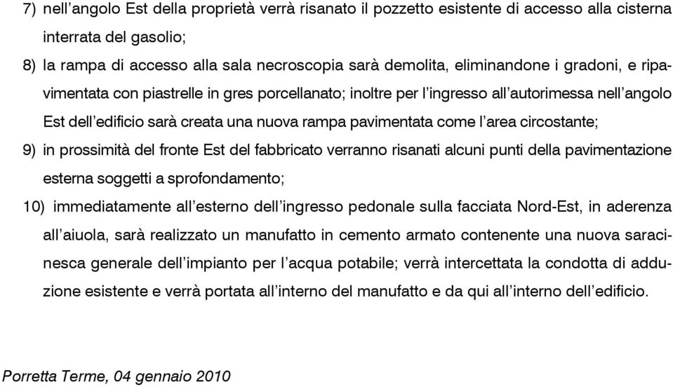 in prossimità del fronte Est del fabbricato verranno risanati alcuni punti della pavimentazione esterna soggetti a sprofondamento; 10) immediatamente all esterno dell ingresso pedonale sulla facciata