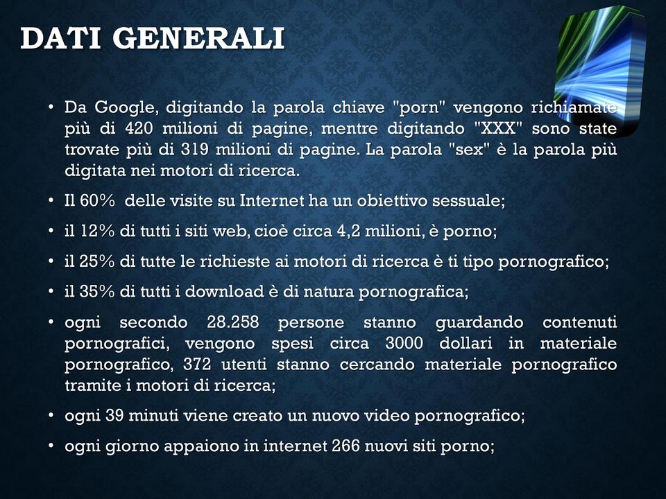 Il 60% delle visite su Internet ha un obiettivo sessuale; il 12% di tutti i siti web, cioè circa 4,2 milioni, è porno; il 25% di tutte le richieste ai motori di ricerca è ti tipo pornografico; il 35%