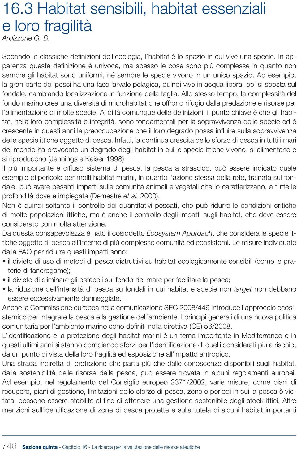 Ad esempio, la gran parte dei pesci ha una fase larvale pelagica, quindi vive in acqua libera, poi si sposta sul fondale, cambiando localizzazione in funzione della taglia.