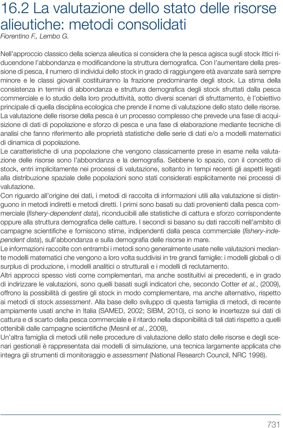 Con l aumentare della pressione di pesca, il numero di individui dello stock in grado di raggiungere età avanzate sarà sempre minore e le classi giovanili costituiranno la frazione predominante degli