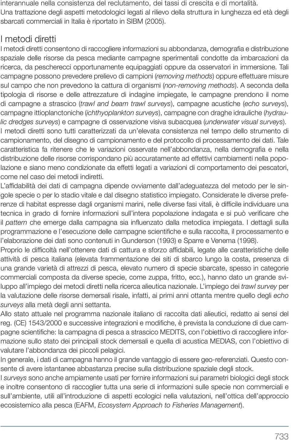 I metodi diretti I metodi diretti consentono di raccogliere informazioni su abbondanza, demografia e distribuzione spaziale delle risorse da pesca mediante campagne sperimentali condotte da