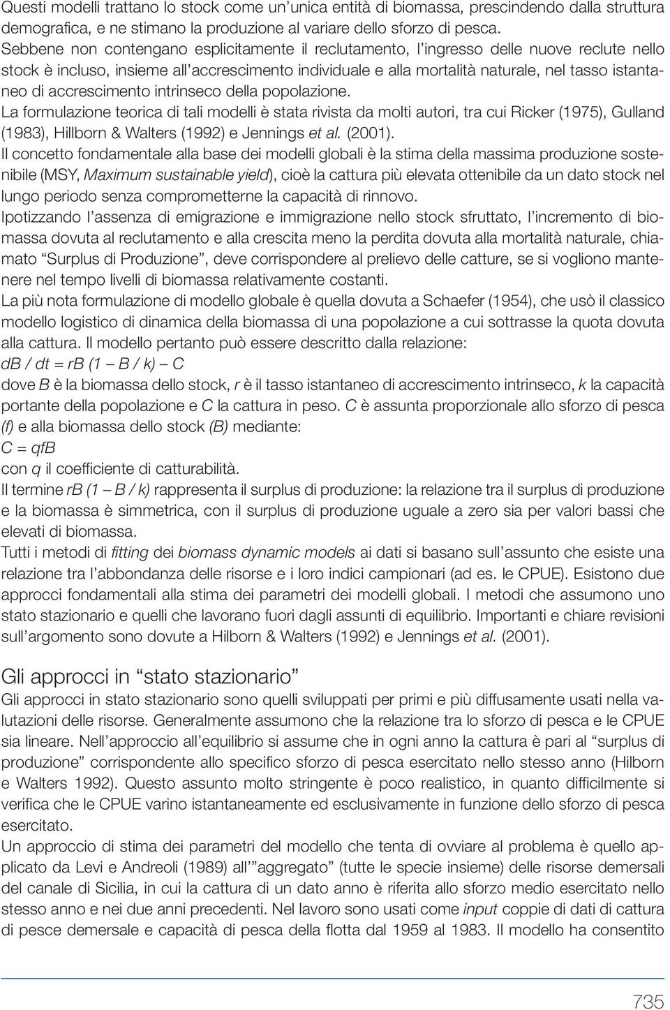 accrescimento intrinseco della popolazione. La formulazione teorica di tali modelli è stata rivista da molti autori, tra cui Ricker (1975), Gulland (1983), Hillborn & Walters (1992) e Jennings et al.