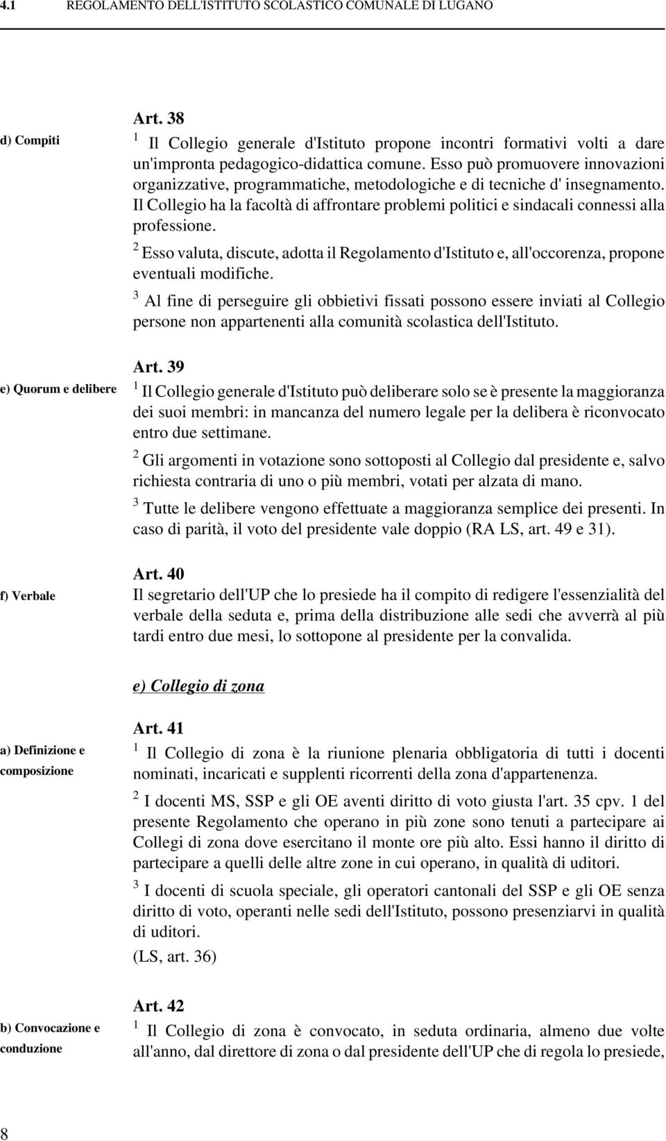 Il Collegio ha la facoltà di affrontare problemi politici e sindacali connessi alla professione. 2 Esso valuta, discute, adotta il Regolamento d'istituto e, all'occorenza, propone eventuali modifiche.