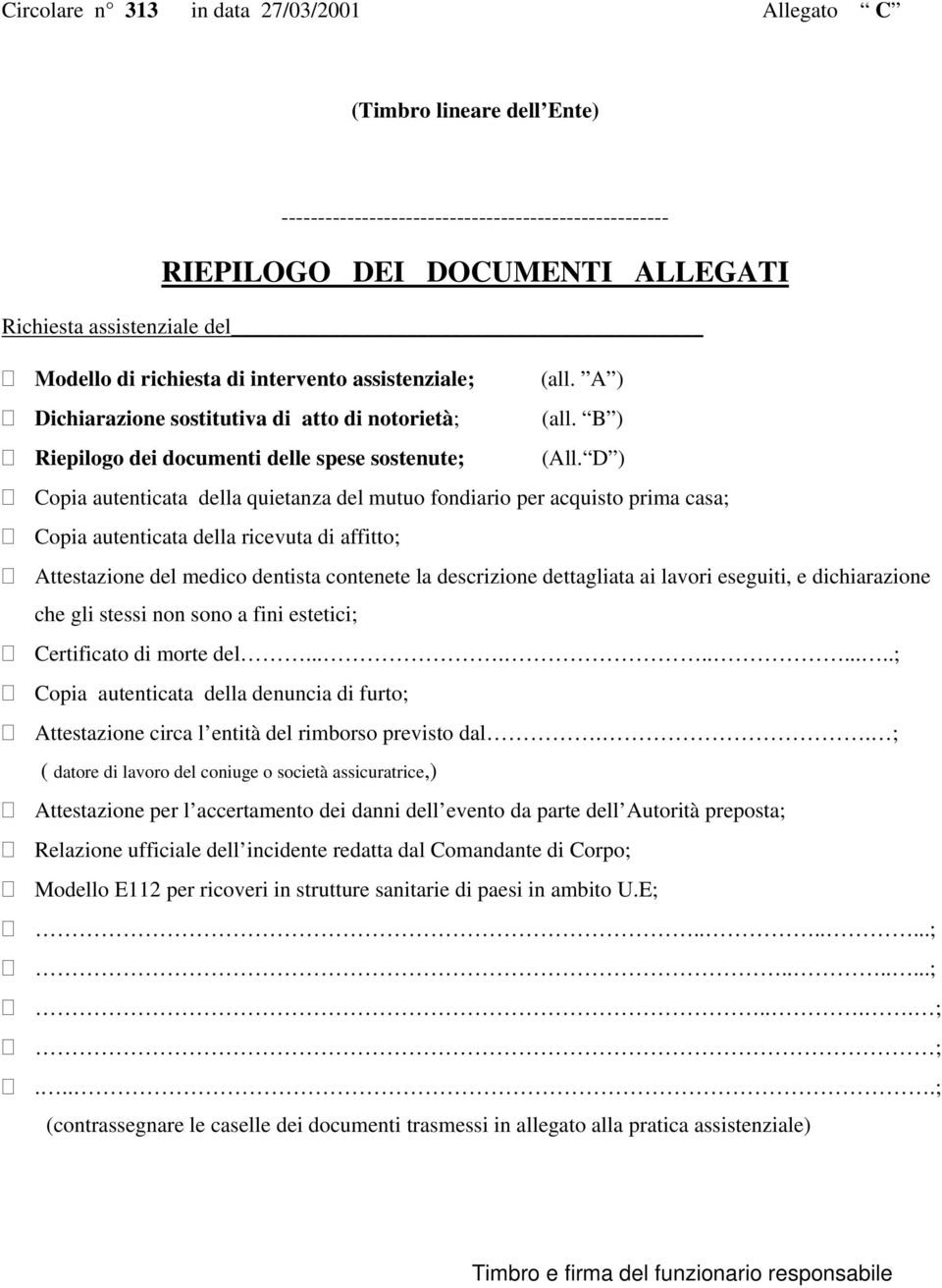 D ) Copia autenticata della quietanza del mutuo fondiario per acquisto prima casa; Copia autenticata della ricevuta di affitto; Attestazione del medico dentista contenete la descrizione dettagliata