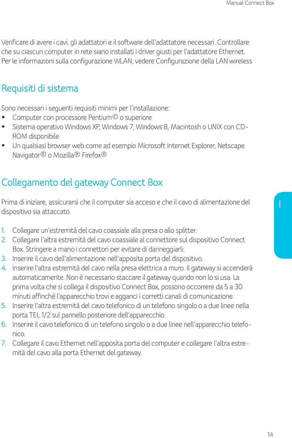 Pentium o superiore Sistema operativo Windows XP, Windows 7, Windows 8, Macintosh o UNIX con CD- ROM disponibile Un qualsiasi browser web come ad esempio Microsoft Internet Explorer, Netscape