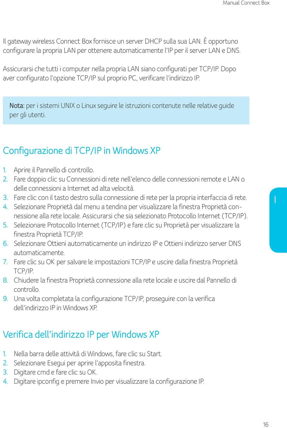 Nota: per i sistemi UNIX o Linux seguire le istruzioni contenute nelle relative guide per gli utenti. Configurazione di TCP/IP in Windows XP 1. Aprire il Pannello di controllo. 2.