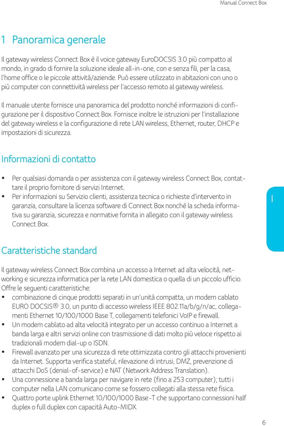 Può essere utilizzato in abitazioni con uno o più computer con connettività wireless per l accesso remoto al gateway wireless.