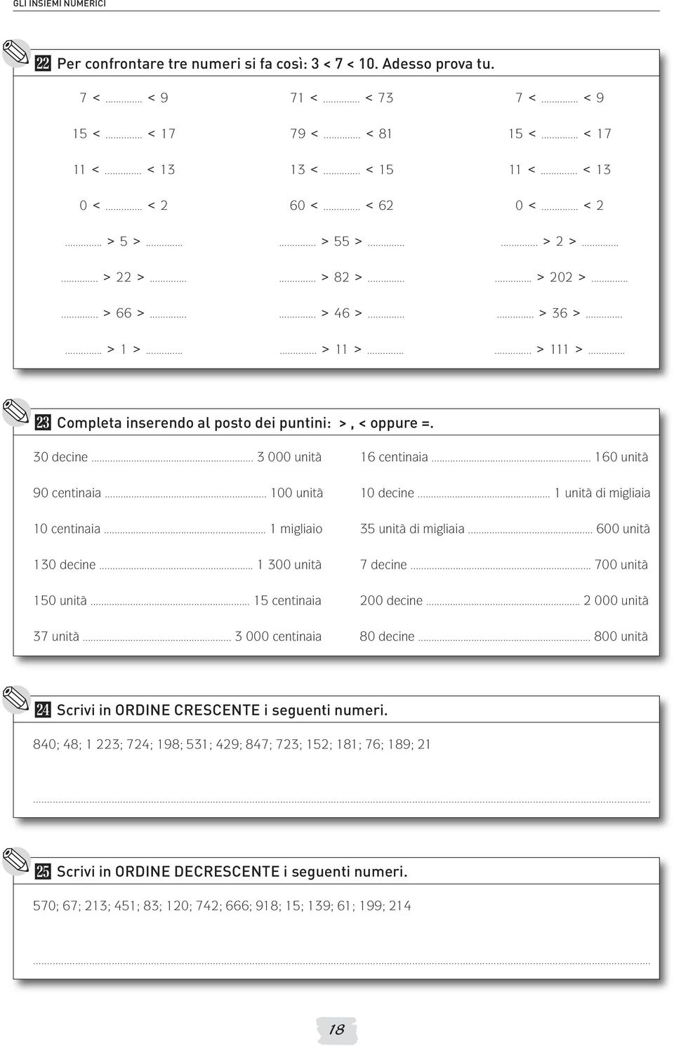 inserendo al posto dei puntini: >, < oppure =. 3 decine... 3 unità 9 centinaia... 1 unità 1 centinaia... 1 migliaio 13 decine.. 1 3 unità 15 unità... 15 centinaia 37 unità 3 centinaia 16 centinaia.