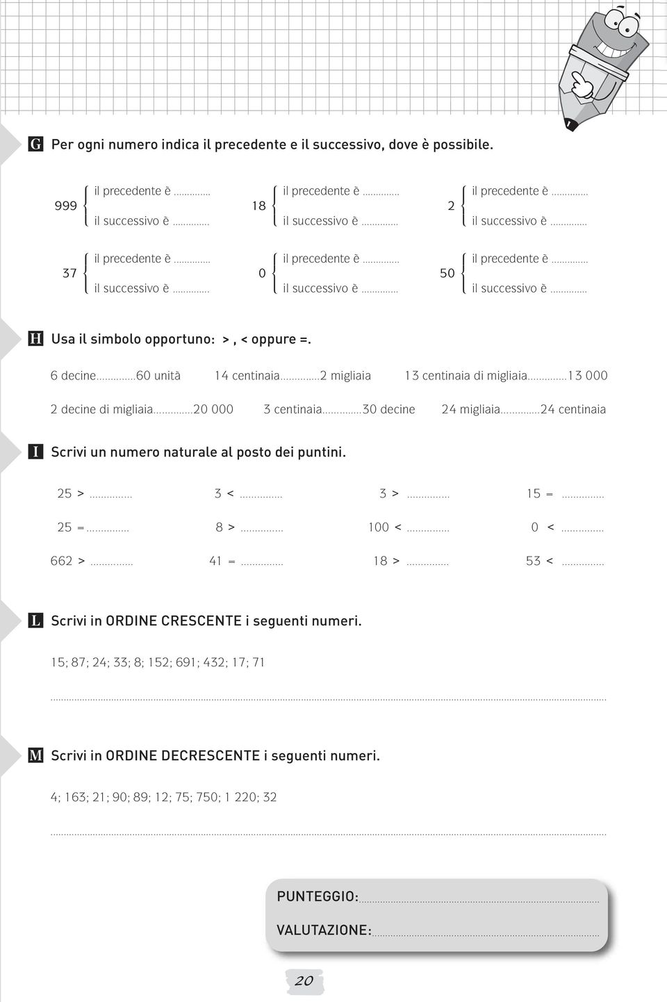 successivo è Usa il simbolo opportuno: >, < oppure =. 6 decine.. 6 unità 14 centinaia.. 2 migliaia 13 centinaia di migliaia.. 13 2 decine di migliaia.. 2 3 centinaia.. 3 decine 24 migliaia.