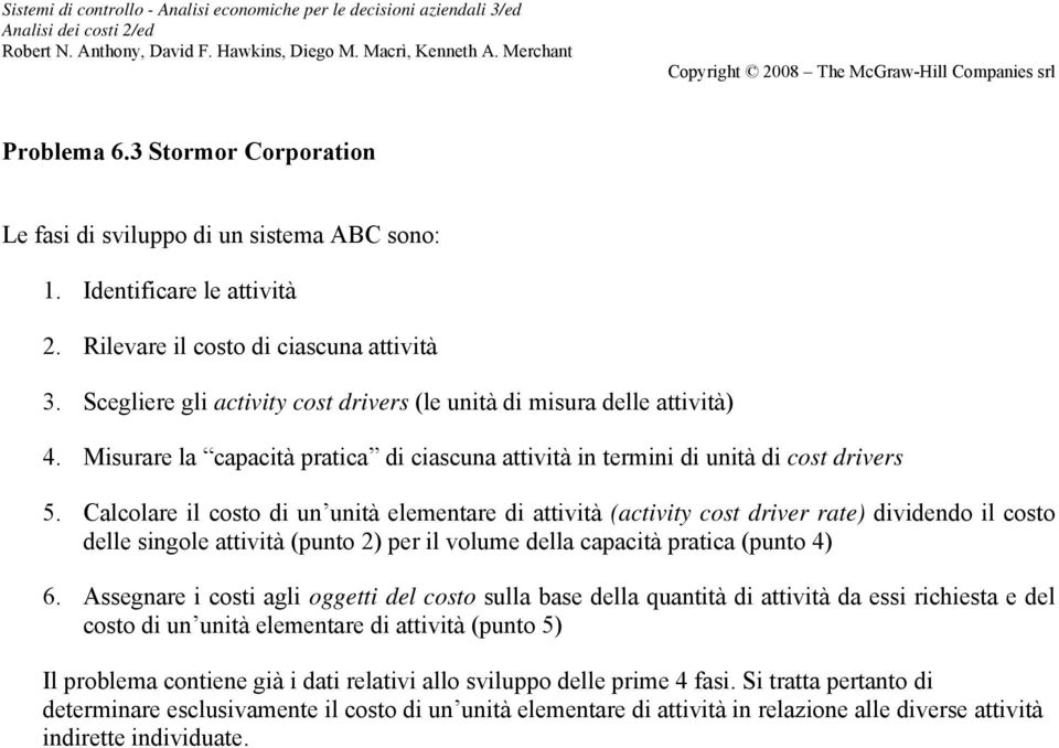 Calcolare il costo di un unità elementare di attività (activity cost driver rate) dividendo il costo delle singole attività (punto 2) per il volume della capacità pratica (punto 4) 6.