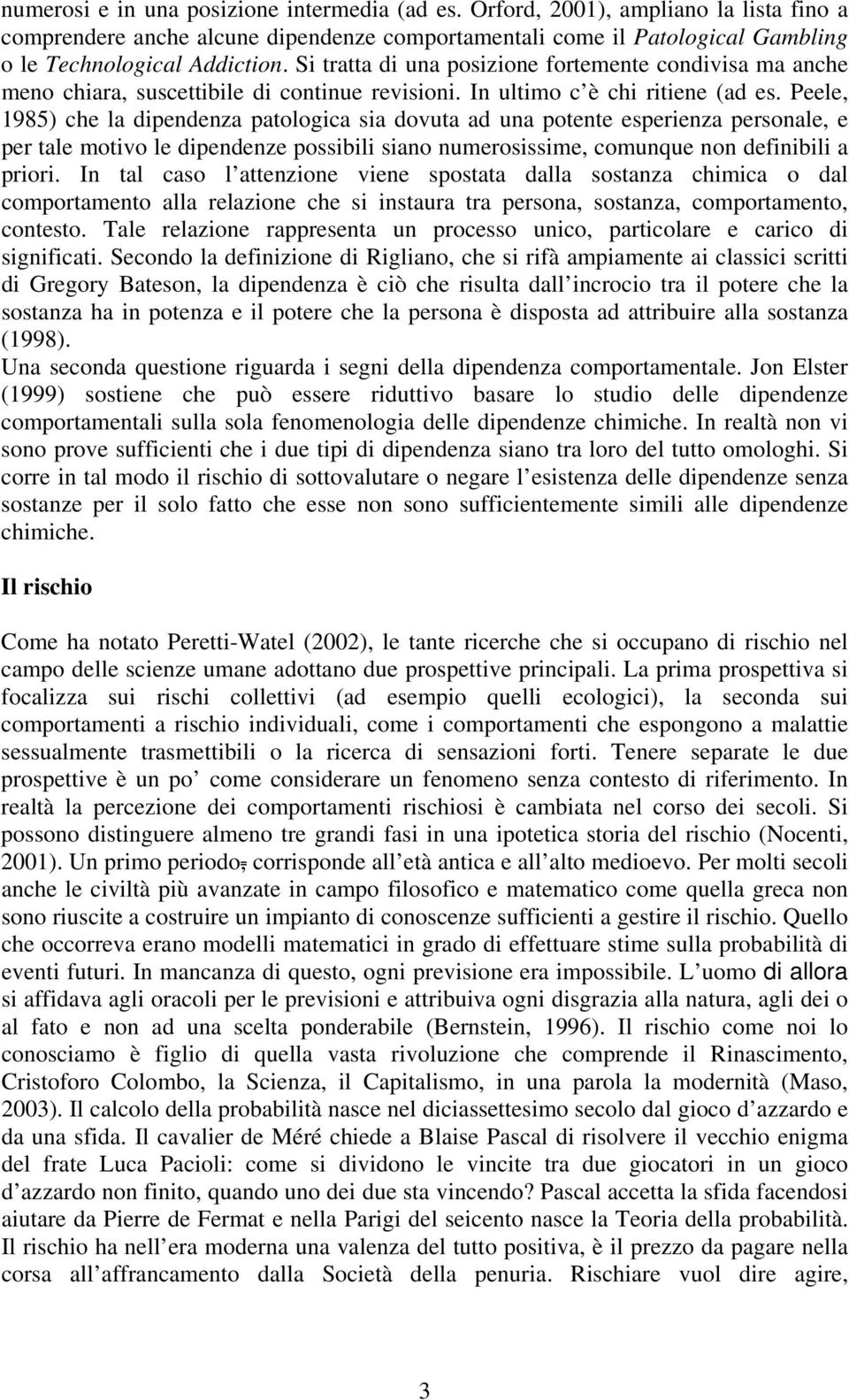 Peele, 1985) che la dipendenza patologica sia dovuta ad una potente esperienza personale, e per tale motivo le dipendenze possibili siano numerosissime, comunque non definibili a priori.