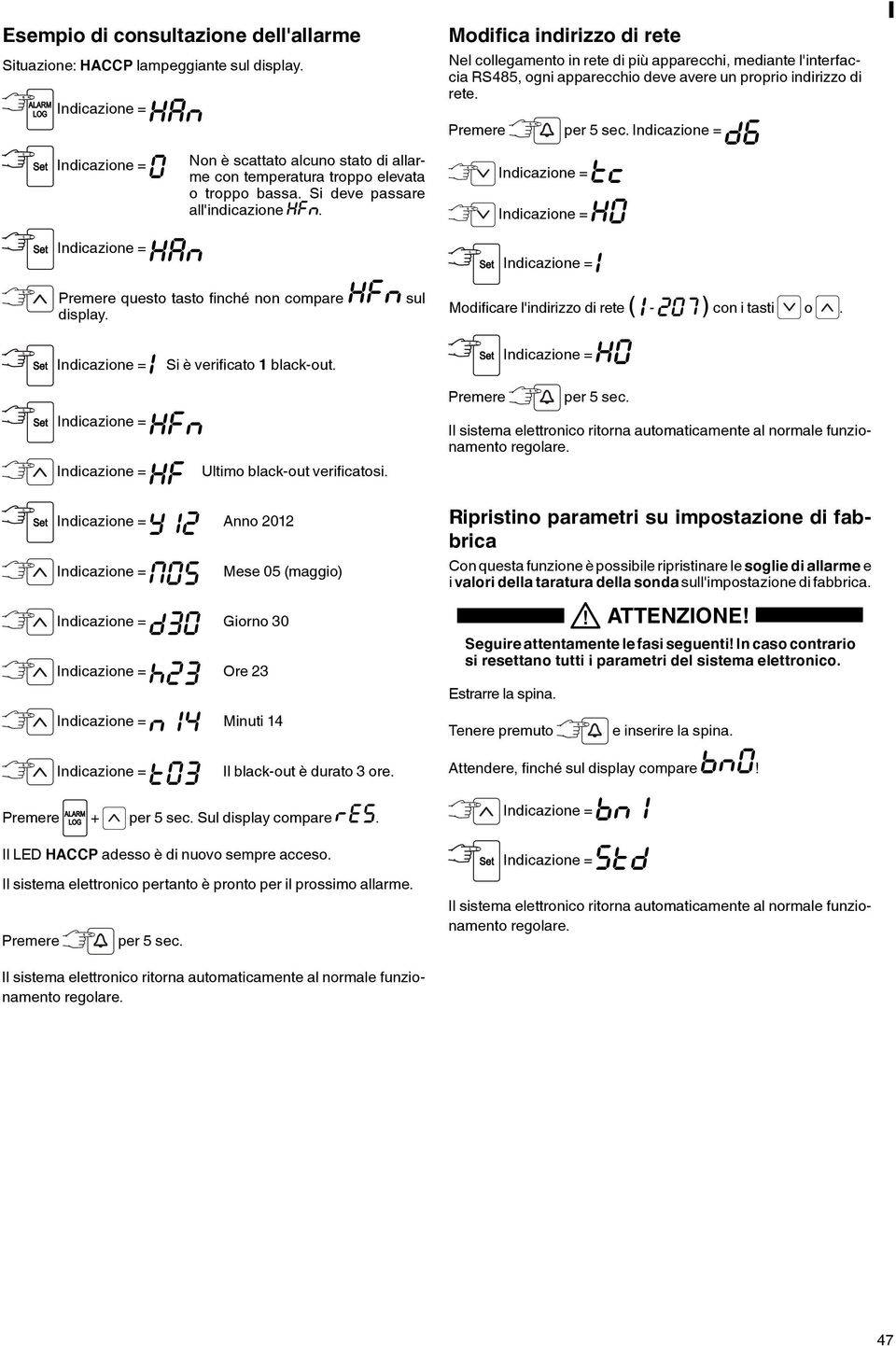 Non è scattato alcuno stato di allarme con temperatura troppo elevata o troppo bassa. Si deve passare all'indicazione. questo tasto finché non compare display.