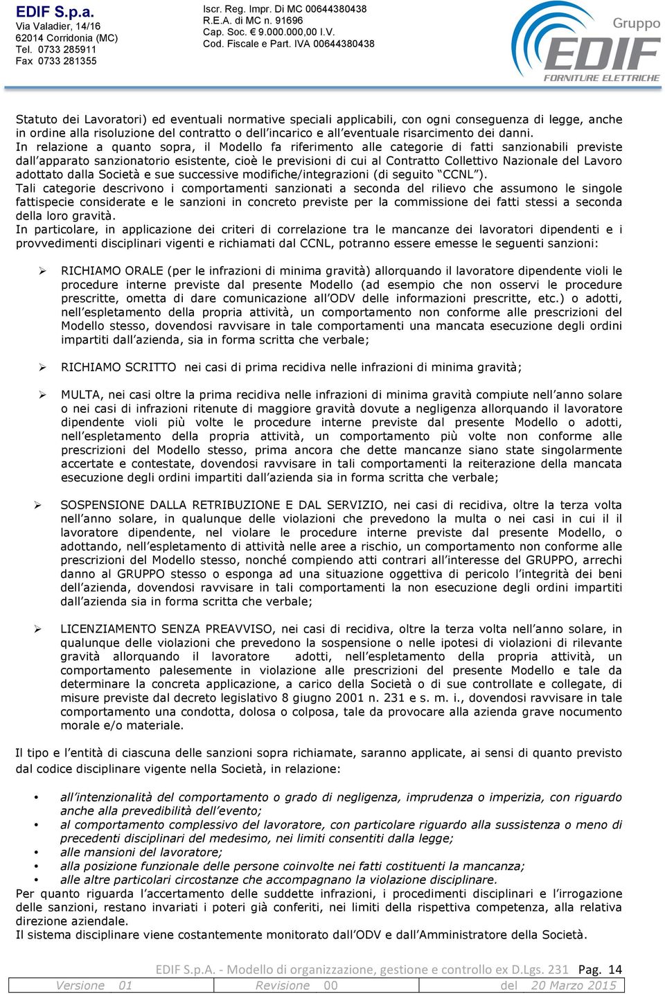 In relazione a quanto sopra, il Modello fa riferimento alle categorie di fatti sanzionabili previste dall apparato sanzionatorio esistente, cioè le previsioni di cui al Contratto Collettivo Nazionale