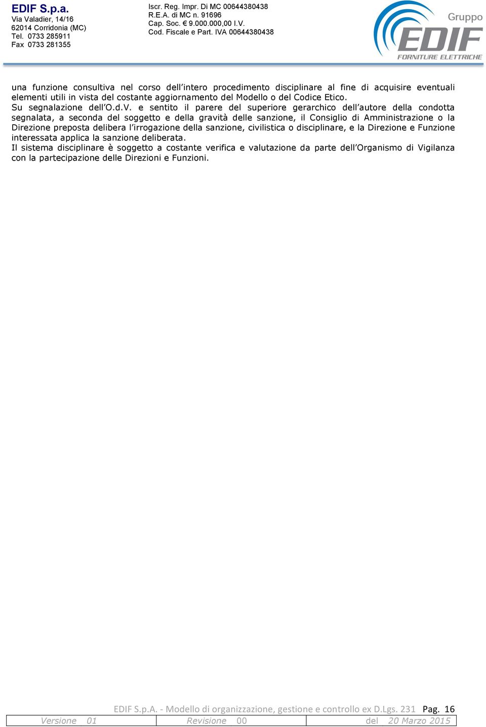 e sentito il parere del superiore gerarchico dell autore della condotta segnalata, a seconda del soggetto e della gravità delle sanzione, il Consiglio di Amministrazione o la Direzione preposta