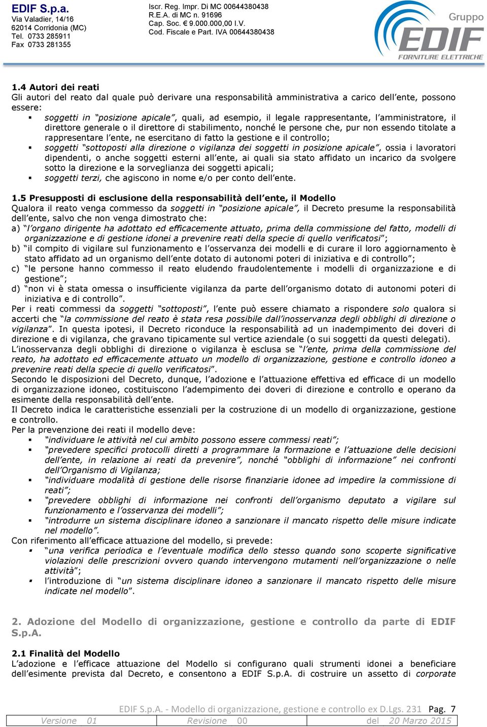 controllo; soggetti sottoposti alla direzione o vigilanza dei soggetti in posizione apicale, ossia i lavoratori dipendenti, o anche soggetti esterni all ente, ai quali sia stato affidato un incarico