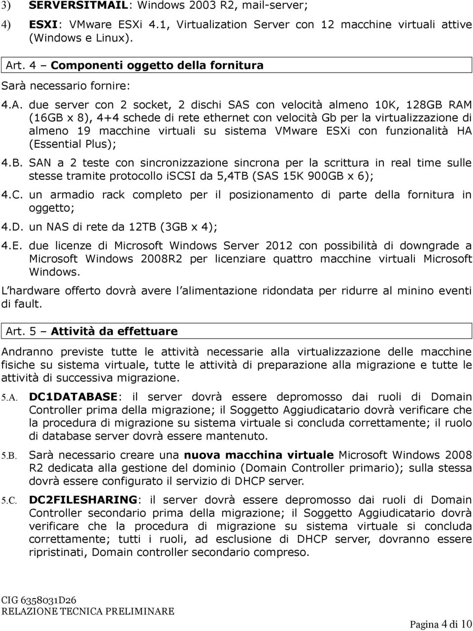 due server con 2 socket, 2 dischi SAS con velocità almeno 10K, 128GB RAM (16GB x 8), 4+4 schede di rete ethernet con velocità Gb per la virtualizzazione di almeno 19 macchine virtuali su sistema