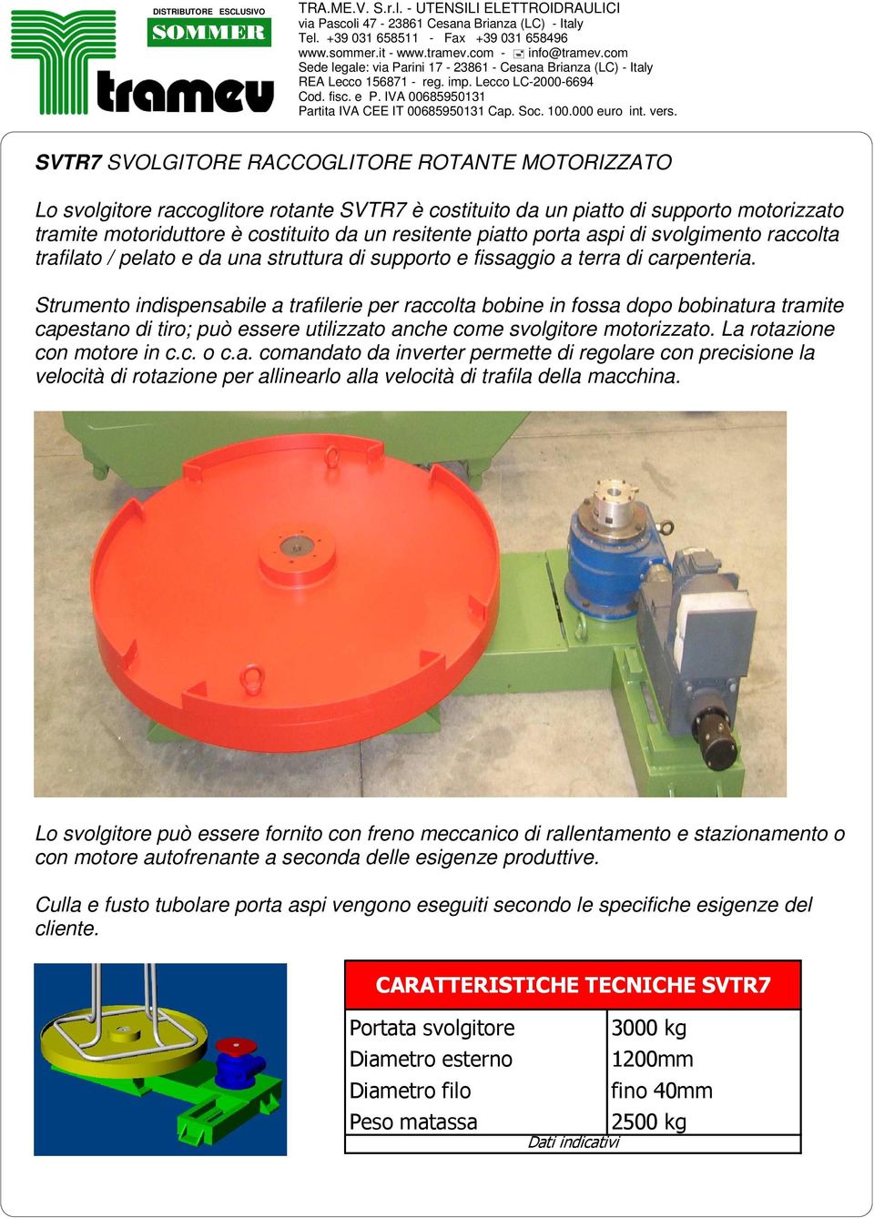 Strumento indispensabile a trafilerie per raccolta bobine in fossa dopo bobinatura tramite capestano di tiro; può essere utilizzato anche come svolgitore motorizzato. La rotazione con motore in c.c. o c.