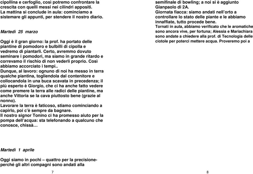 Certo, avremmo dovuto seminare i pomodori, ma siamo in grande ritardo e correvamo il rischio di non vederli proprio. Così abbiamo accorciato i tempi.