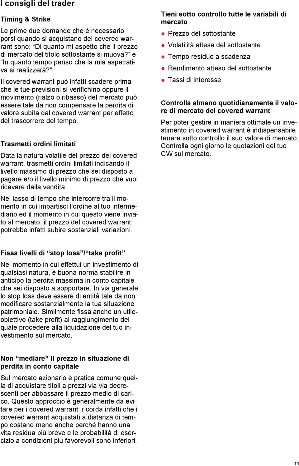 . Il covered warrant può infatti scadere prima che le tue previsioni si verifichino oppure il movimento (rialzo o ribasso) del mercato può essere tale da non compensare la perdita di valore subita