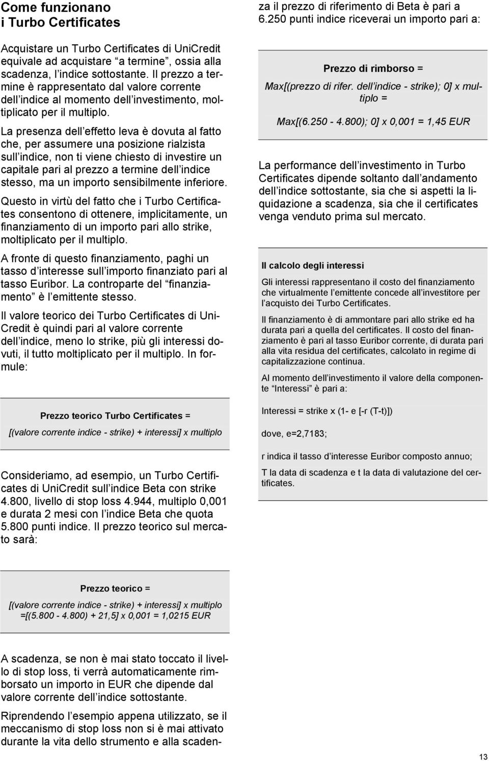 La presenza dell effetto leva è dovuta al fatto che, per assumere una posizione rialzista sull indice, non ti viene chiesto di investire un capitale pari al prezzo a termine dell indice stesso, ma un