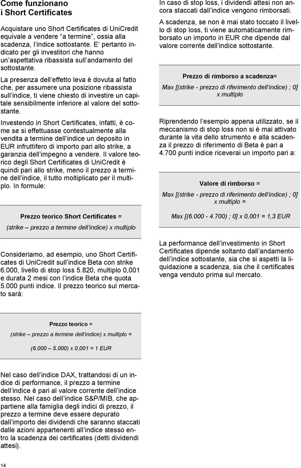 La presenza dell effetto leva è dovuta al fatto che, per assumere una posizione ribassista sull indice, ti viene chiesto di investire un capitale sensibilmente inferiore al valore del sottostante.