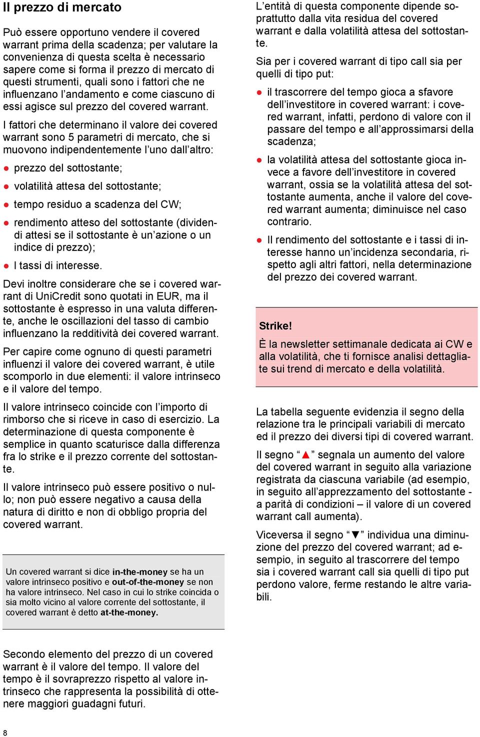 I fattori che determinano il valore dei covered warrant sono 5 parametri di mercato, che si muovono indipendentemente l uno dall altro: prezzo del sottostante; volatilità attesa del sottostante;