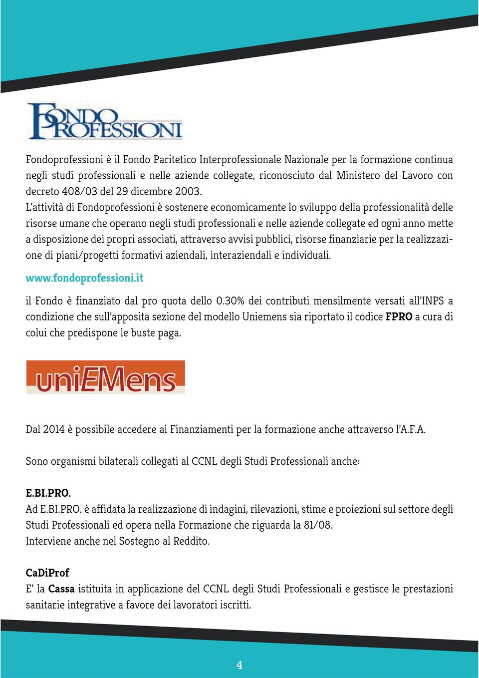 L'attività di Fondoprofessioni è sostenere economicamente lo sviluppo della professionalità delle risorse umane che operano negli studi professionali e nelle aziende collegate ed ogni anno mette a