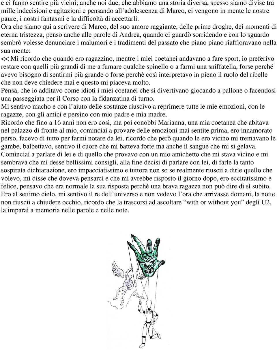 Ora che siamo qui a scrivere di Marco, del suo amore raggiante, delle prime droghe, dei momenti di eterna tristezza, penso anche alle parole di Andrea, quando ci guardò sorridendo e con lo sguardo