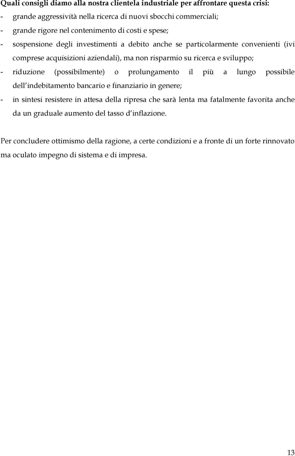 (possibilmente) o prolungamento il più a lungo possibile dell indebitamento bancario e finanziario in genere; - in sintesi resistere in attesa della ripresa che sarà lenta ma fatalmente