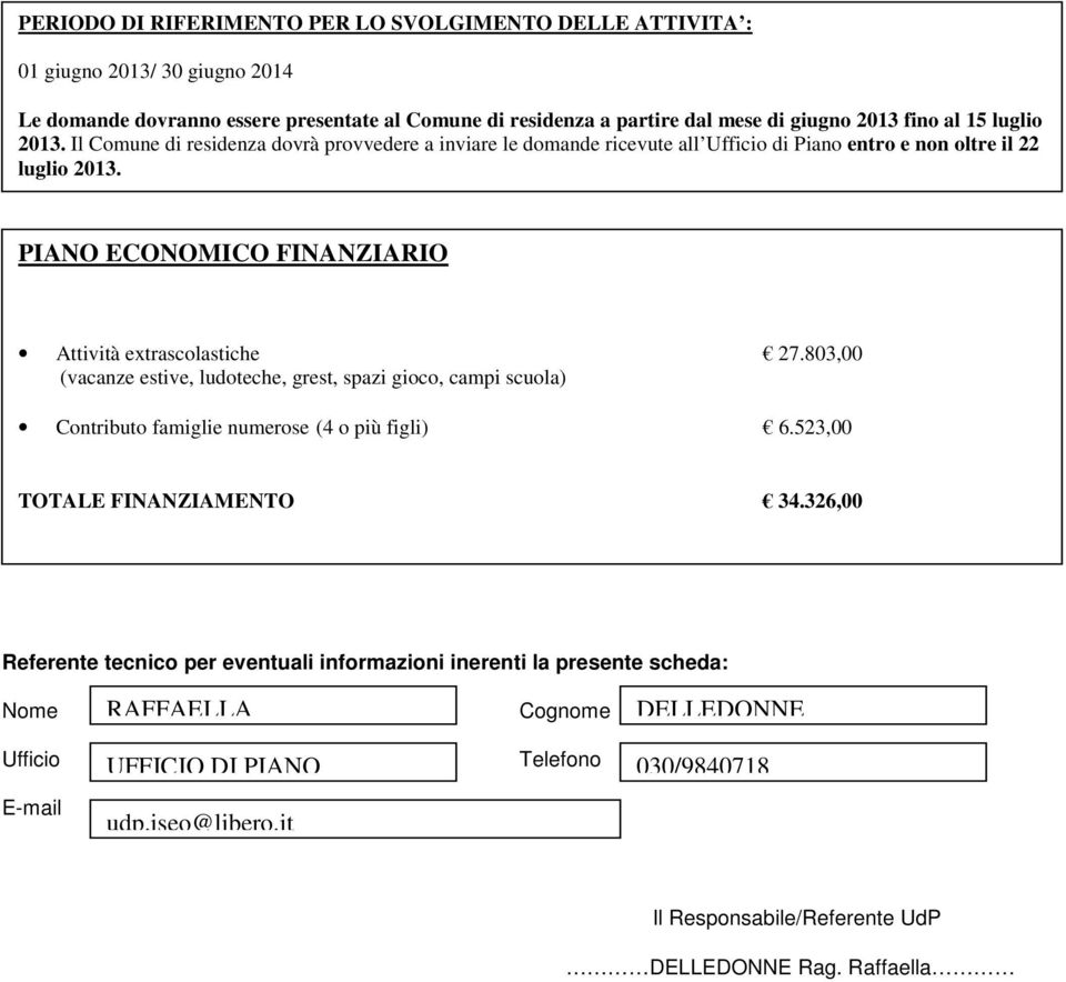 PIANO ECONOMICO FINANZIARIO Attività extrascolastiche 27.803,00 (vacanze estive, ludoteche, grest, spazi gioco, campi scuola) Contributo famiglie numerose (4 o più figli) 6.