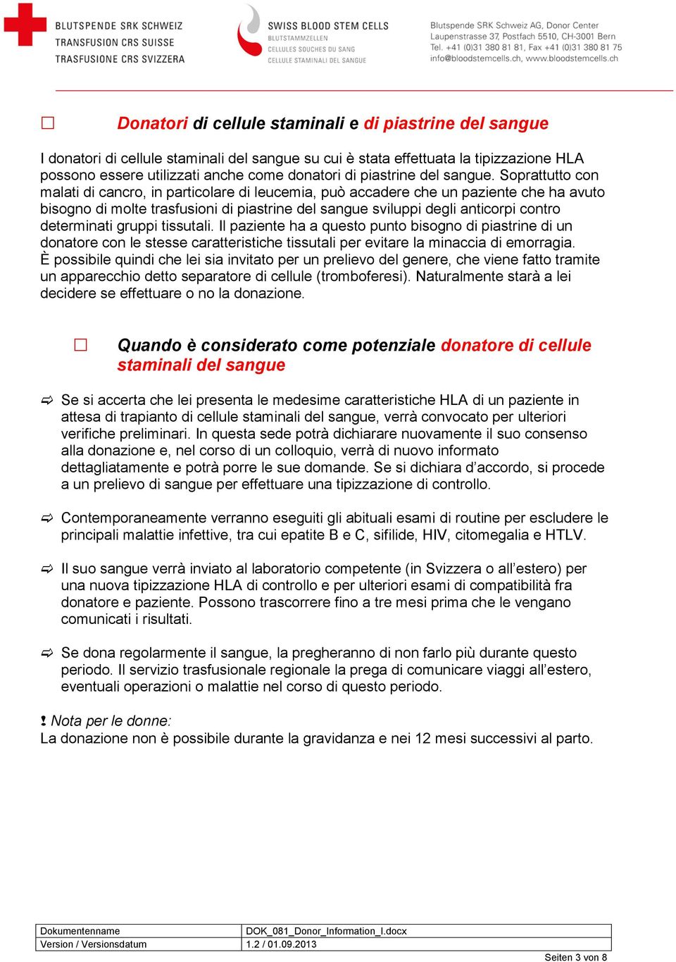 Soprattutto con malati di cancro, in particolare di leucemia, può accadere che un paziente che ha avuto bisogno di molte trasfusioni di piastrine del sangue sviluppi degli anticorpi contro