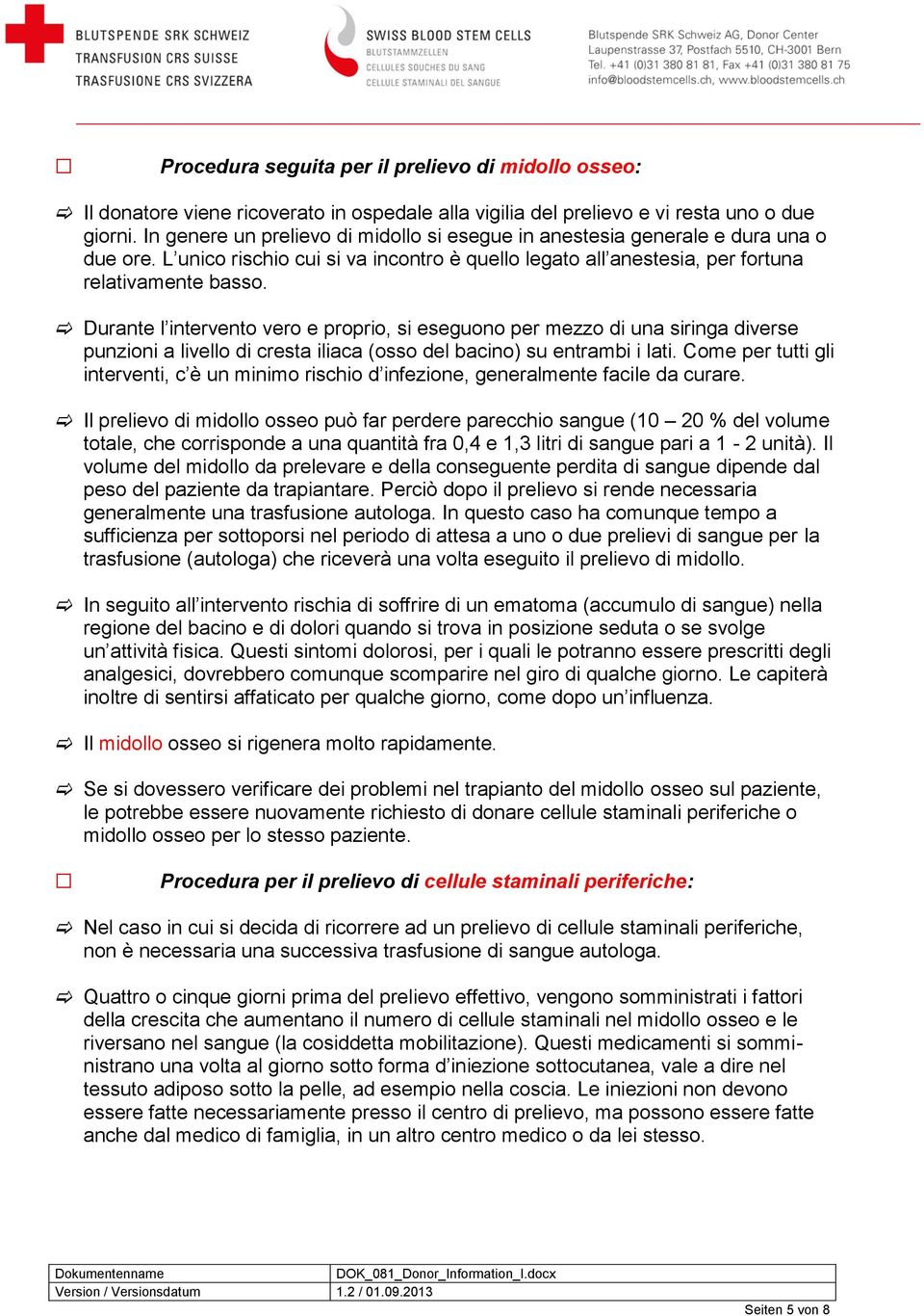 Durante l intervento vero e proprio, si eseguono per mezzo di una siringa diverse punzioni a livello di cresta iliaca (osso del bacino) su entrambi i lati.