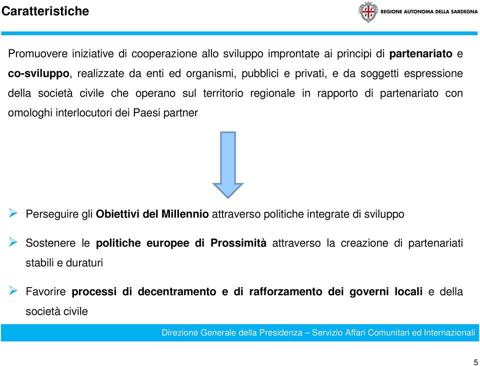 omologhi interlocutori dei Paesi partner Perseguire gli Obiettivi del Millennio attraverso politiche integrate di sviluppo Sostenere le politiche europee