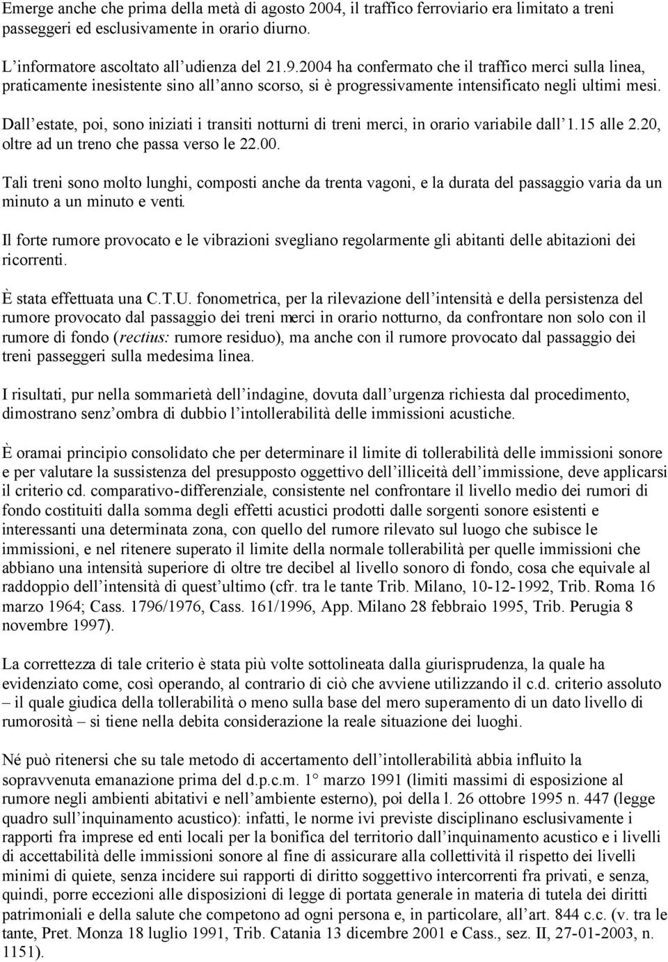 Dall estate, poi, sono iniziati i transiti notturni di treni merci, in orario variabile dall 1.15 alle 2.20, oltre ad un treno che passa verso le 22.00.