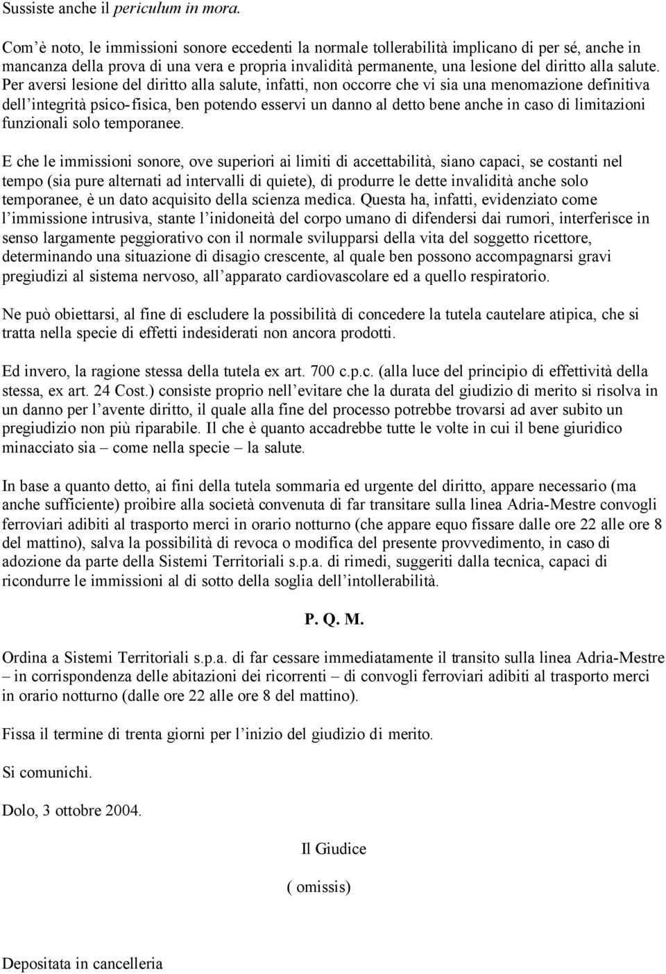 Per aversi lesione del diritto alla salute, infatti, non occorre che vi sia una menomazione definitiva dell integrità psico-fisica, ben potendo esservi un danno al detto bene anche in caso di