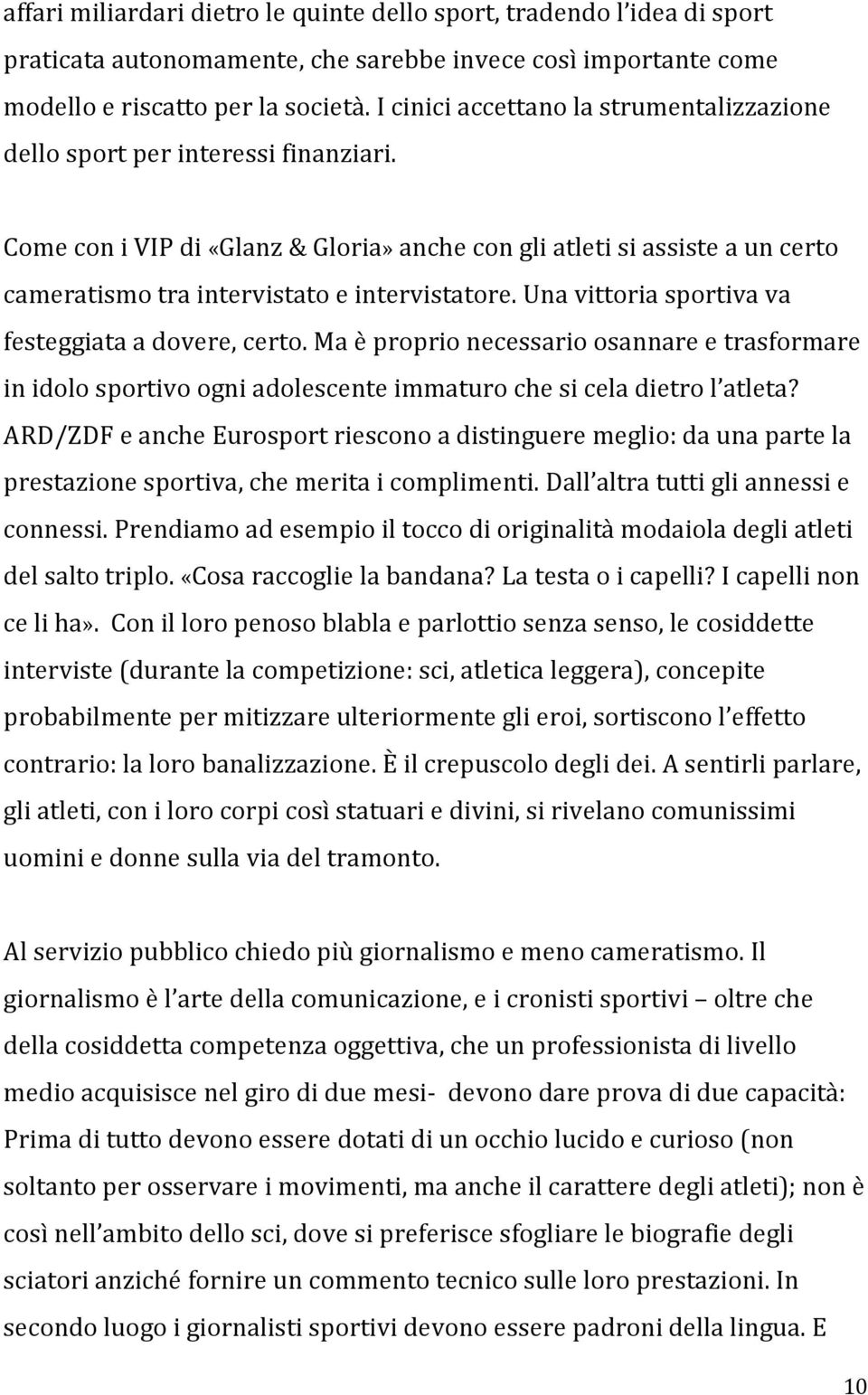 Come con i VIP di «Glanz & Gloria» anche con gli atleti si assiste a un certo cameratismo tra intervistato e intervistatore. Una vittoria sportiva va festeggiata a dovere, certo.