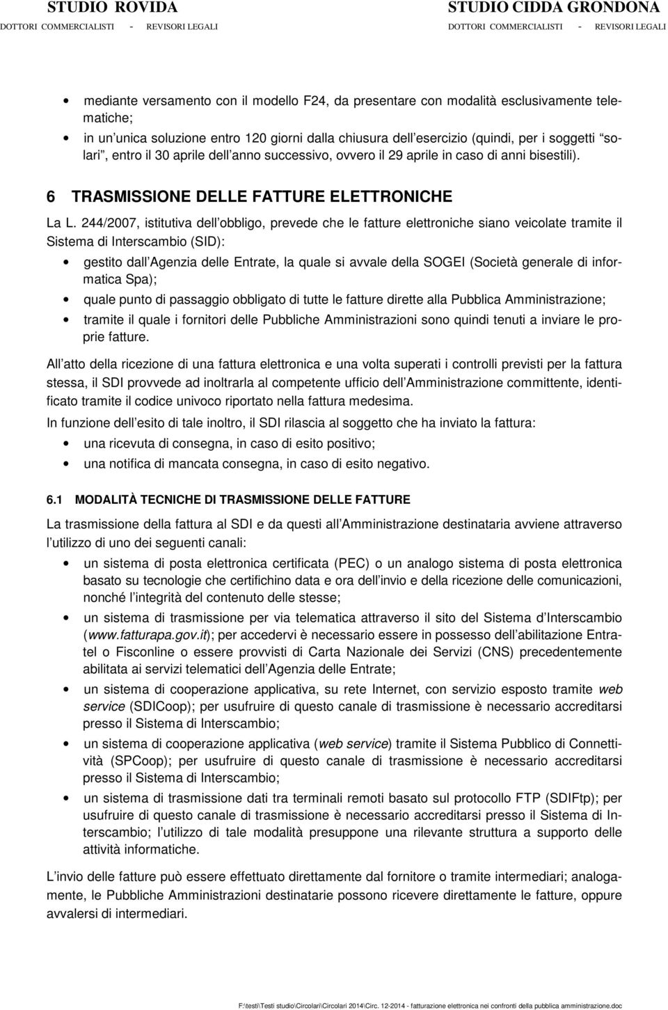 244/2007, istitutiva dell obbligo, prevede che le fatture elettroniche siano veicolate tramite il Sistema di Interscambio (SID): gestito dall Agenzia delle Entrate, la quale si avvale della SOGEI