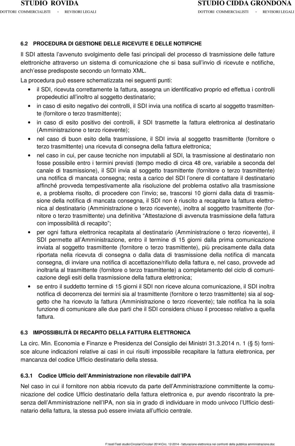 La procedura può essere schematizzata nei seguenti punti: il SDI, ricevuta correttamente la fattura, assegna un identificativo proprio ed effettua i controlli propedeutici all inoltro al soggetto