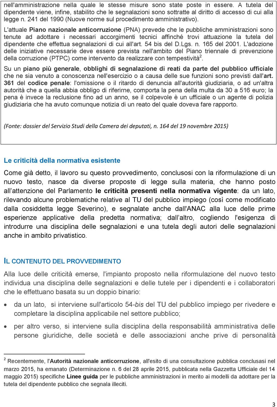 L'attuale Piano nazionale anticorruzione (PNA) prevede che le pubbliche amministrazioni sono tenute ad adottare i necessari accorgimenti tecnici affinché trovi attuazione la tutela del dipendente che