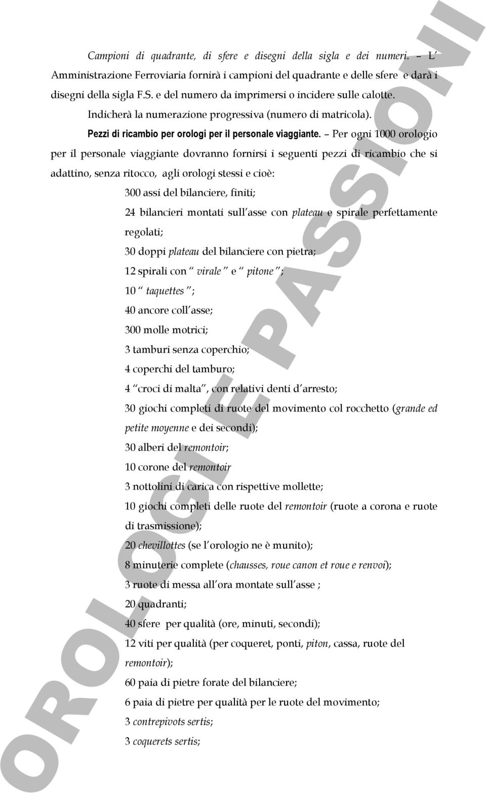 Per ogni 1000 orologio per il personale viaggiante dovranno fornirsi i seguenti pezzi di ricambio che si adattino, senza ritocco, agli orologi stessi e cioè: 300 assi del bilanciere, finiti; 24