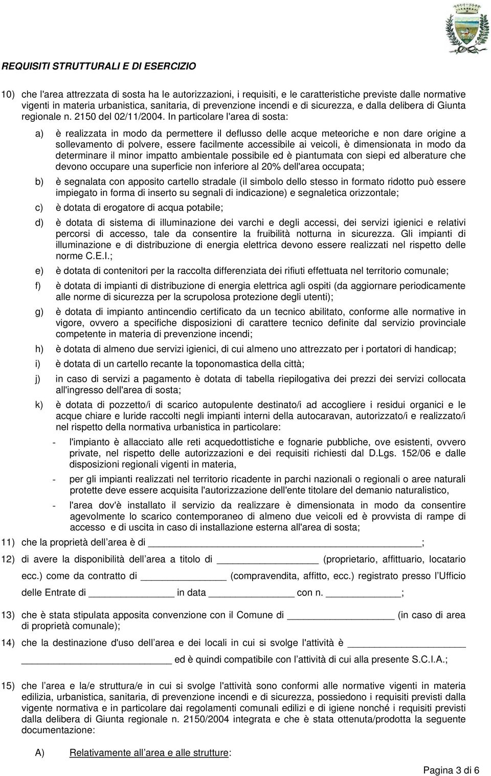 In particolare l'area di sosta: a) è realizzata in modo da permettere il deflusso delle acque meteoriche e non dare origine a sollevamento di polvere, essere facilmente accessibile ai veicoli, è